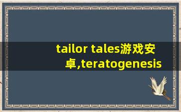 tailor tales游戏安卓,teratogenesis